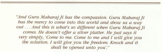 And Guru Maharaj Ji has the compassion. Guru Maharaj Ji has the mercy, to come into this world and show us a way out.